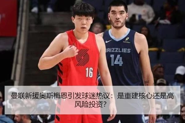 曼联新援奥斯梅恩引发球迷热议：是重建核心还是高风险投资？